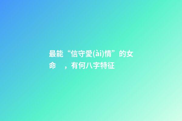 最能“信守愛(ài)情”的女命，有何八字特征